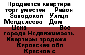 Продается квартира , торг уместен. › Район ­ Заводской › Улица ­ Менделеева › Дом ­ 13 › Цена ­ 2 150 000 - Все города Недвижимость » Квартиры продажа   . Кировская обл.,Красное с.